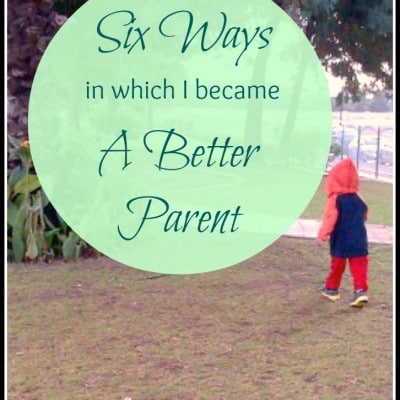 Six Ways in Which I Became a Better Parent