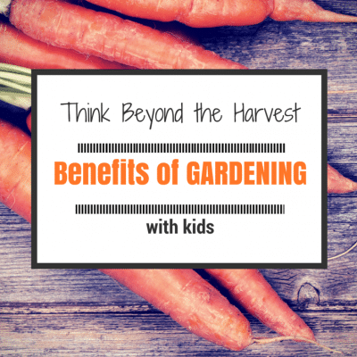 Think Beyond the Harvest for the Benefits of Gardening with Kids