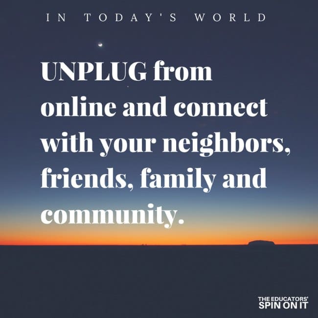 UNPLUG from online and connect with your neighbors, friends, family and community